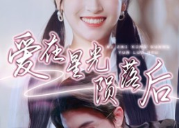 【爱在星光陨落后】短剧56集免费全集在线赏