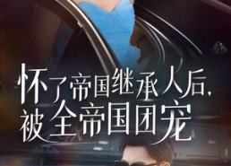 【怀了帝国继承人后，被全帝国团宠】50集短剧免费全集观览