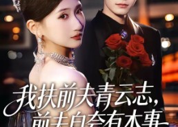 【我扶前夫青云志，前夫自夸有本事】50集短剧免费全集赏览
