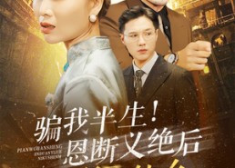 【骗我半生！恩断义绝后你哭什么】73集免费短剧全集在线欣赏