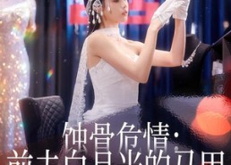 【蚀骨危情：前夫白月光的马甲被扒光了】68集短剧免费全集在线赏播