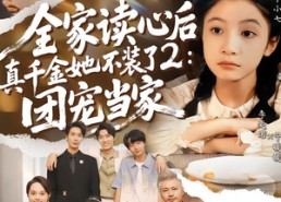 【全家读心后真千金她不装了2：团宠当家】100集短剧免费高清观看