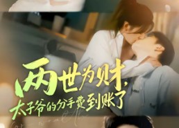 【两世为财，太子爷的分手费到账了】61集短剧在线免费畅享看