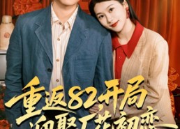 【重返82，开局迎娶厂花初恋】80集短剧免费全集在线赏映