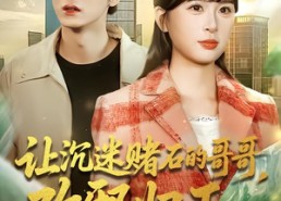 【让沉迷赌石的哥哥，改邪归正】50集短剧全集免费看