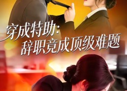 【穿成特助：辞职竟成顶级难题】80集在线免费短剧全集畅看