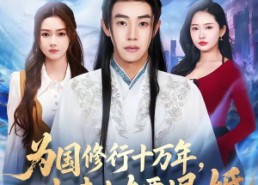 【为国修行十万年，归来女友要退婚】70集优质短剧免费在线观览