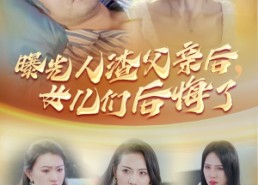 【曝光人渣父亲后，女儿们后悔了】40集免费短剧全集速看