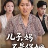 【儿子，妈不是保姆】34集免费短剧全集畅看