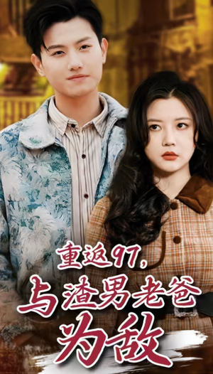 重返97,成为渣男老爸死对头(重返97,与渣男老爸为敌) 重返97,成为渣男老爸死对头(重返97,与渣男老爸为敌)超好看的短剧