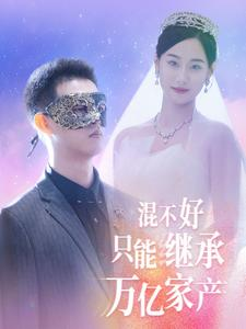 混不好只能继承万亿家产(98集) 混不好只能继承万亿家产(98集)短剧全集完整版