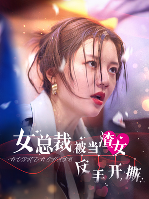 女总裁被当渣女反手开撕(30集) 女总裁被当渣女反手开撕(30集)全集一网打尽