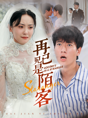 再见已是陌客(55集) 再见已是陌客(55集)河马免费短剧