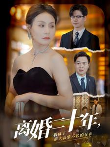 离婚二十年,我成了前夫高攀不起的存在(86集) 离婚二十年,我成了前夫高攀不起的存在(86集)全集免费看短剧