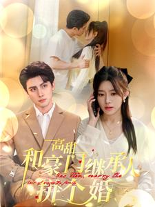 高甜和豪门继承人拼个婚(102集) 高甜和豪门继承人拼个婚(102集)全集我都看完了