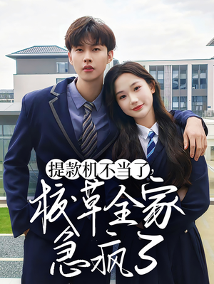 提款机不当了校草全家急疯了(67集) 提款机不当了校草全家急疯了(67集)大结局一气呵成