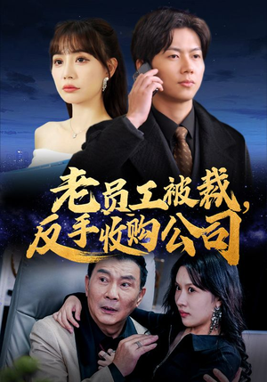 老员工被裁反手收购公司（34集）抢先看新短剧