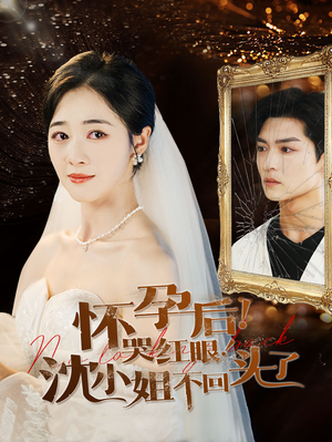 怀孕后!哭红眼!沈小姐不回头了(64集) 怀孕后!哭红眼!沈小姐不回头了(64集)短剧中追到爽