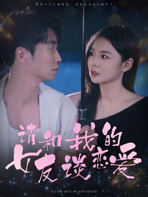请和我的女友谈恋爱（60集）这部短剧太好看