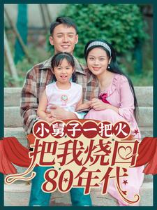 小舅子一把火把我烧回80年代(100集) 小舅子一把火把我烧回80年代(100集)最火的短剧