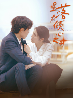 星落在倾心之时（47集）免费短剧完整版