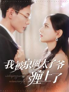 我被京圈太子爷缠上了（98集）独家短剧免费看