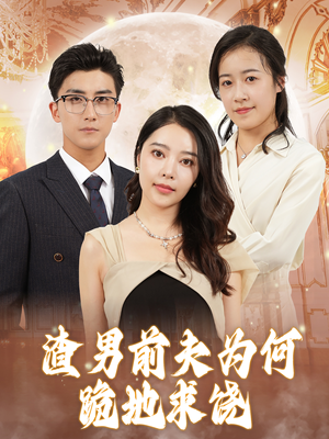 渣男前夫为何跪地求饶（30集）爆款短剧追不停