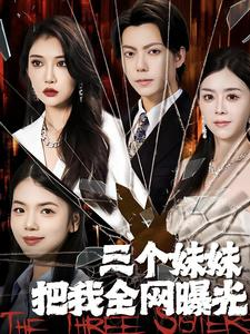 三个妹妹把我全网曝光(100集) 三个妹妹把我全网曝光(100集)精彩的短剧