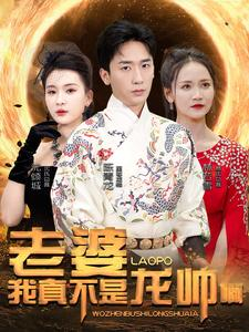 老婆我真不是龙帅啊（95集）百亿短剧抢先看