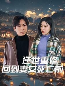 逆世重修回到妻女死亡前(89集) 逆世重修回到妻女死亡前(89集)每天短剧分享