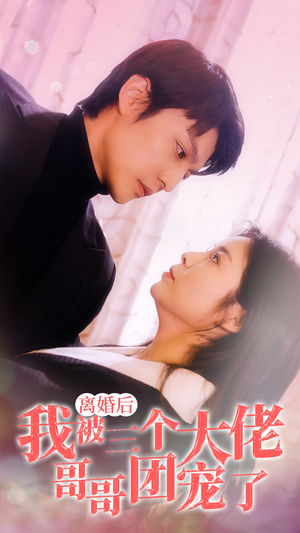 离婚后,我被三个大佬哥哥团宠了(81集) 离婚后,我被三个大佬哥哥团宠了(81集)热播短剧全集看