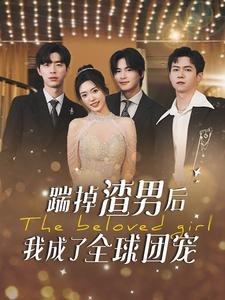 踹掉渣男后我成了全球团宠(90集) 踹掉渣男后我成了全球团宠(90集)穿越短剧推荐