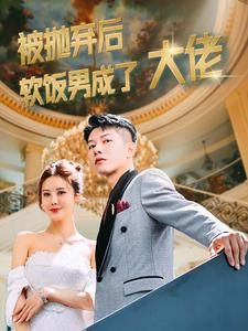 被抛弃后软饭男成了大佬（100集）最火爆短剧