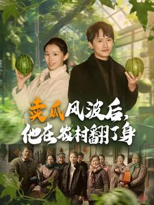 卖瓜风波后,他在农村翻了身(100集) 卖瓜风波后,他在农村翻了身(100集)古装热门短剧