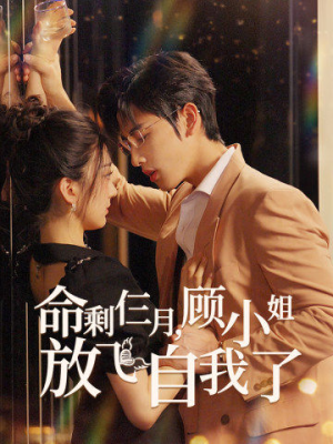 命剩仨月，顾小姐放飞自我了（36集）热播短剧免费看