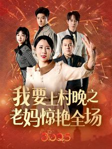 我要上村晚之老妈惊艳全场(60集) 我要上村晚之老妈惊艳全场(60集)每日短剧追不停