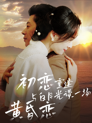 初恋重逢与白月光谈一场黄昏恋（80集） 精彩的短剧