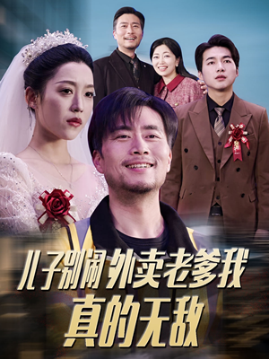 儿子别闹外卖老爹我真的无敌(68集)  儿子别闹外卖老爹我真的无敌(68集) 网络小短剧