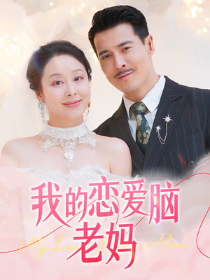 我的恋爱脑老妈(50集)  我的恋爱脑老妈(50集) 短剧太好看了吧