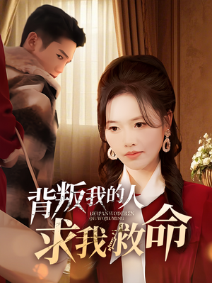 背叛我的人求我救命(55集)  背叛我的人求我救命(55集) 独家短剧免费看