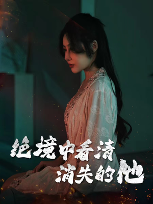 绝境中看清消失的他(31集) 绝境中看清消失的他(31集)好看上头的短剧