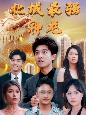 北域最强神龙(100集)  北域最强神龙(100集) 这部短剧太好看