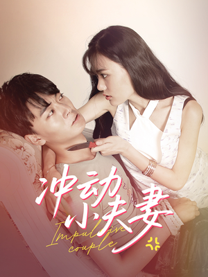 冲动小夫妻(36集)  冲动小夫妻(36集) 精彩的网络短剧