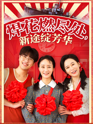 焊花燃尽处新途绽芳华(53集) 焊花燃尽处新途绽芳华(53集)精彩短剧热播中