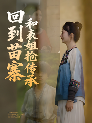 回到苗寨和表姐抢传承（43集）短剧太精彩了