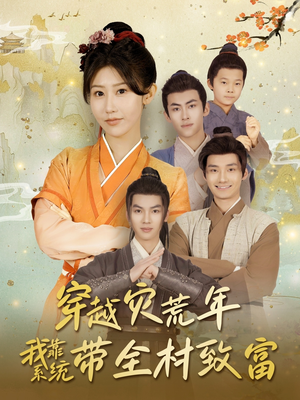 穿越灾荒年我靠系统带全村致富(100集) 穿越灾荒年我靠系统带全村致富(100集)剧情简介
