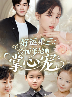 好运乘三冷面爹地的掌心宠(63集) 好运乘三冷面爹地的掌心宠(63集)熬夜追短剧