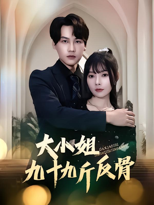 大小姐九十九斤反骨(64集) 大小姐九十九斤反骨(64集)短剧推荐来了