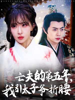亡夫的第五年我引太子爷折腰(54集) 亡夫的第五年我引太子爷折腰(54集)最火爆短剧