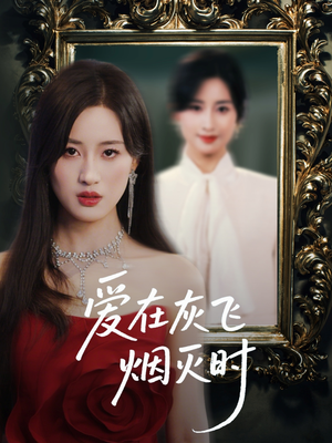 爱在灰飞烟灭时(30集) 爱在灰飞烟灭时(30集)短剧热播抢先看